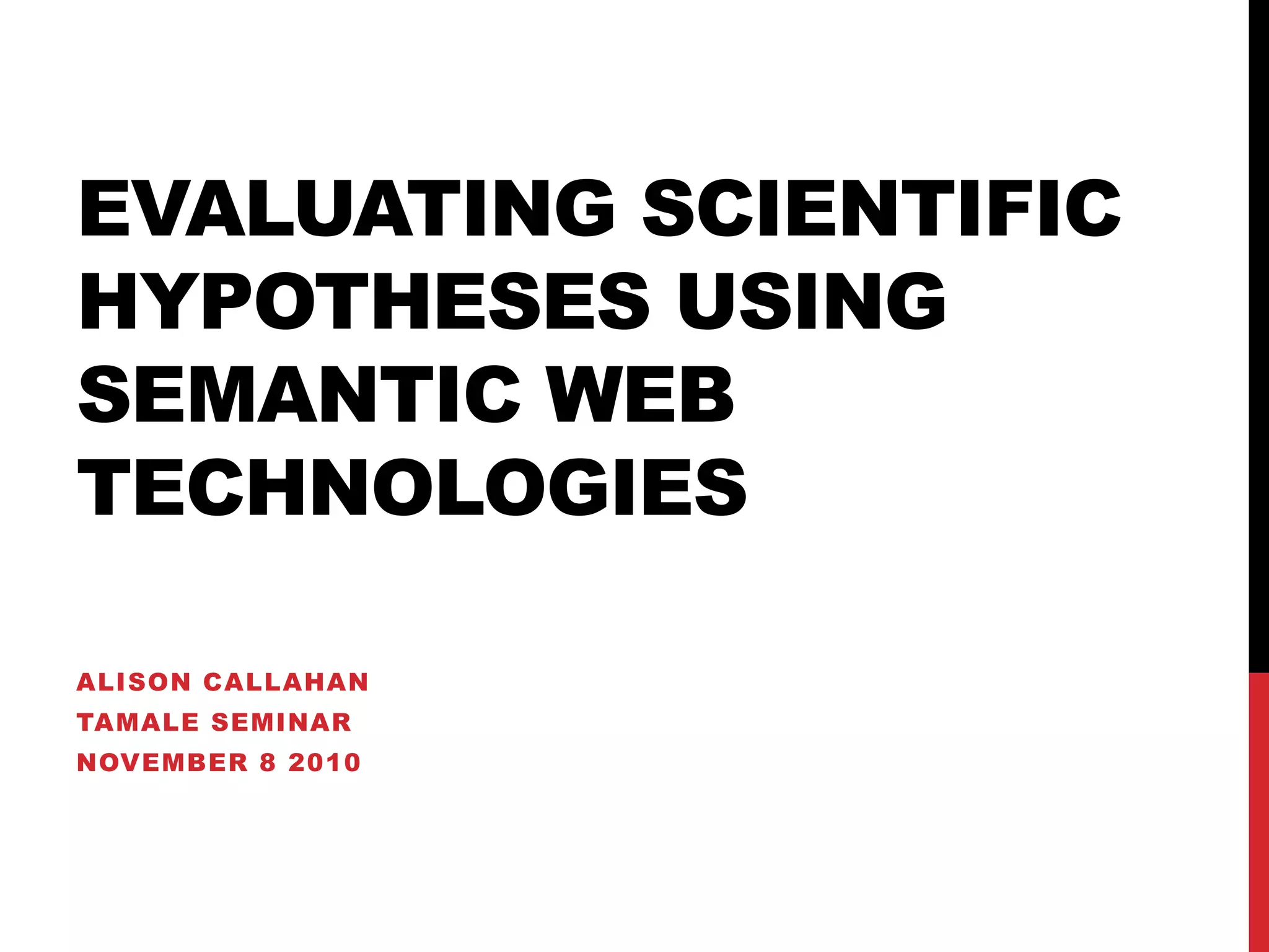 Evaluating scientific Hypotheses using semantic web technologiesAlison CallahanTAMALE SeminarNovember 8 2010