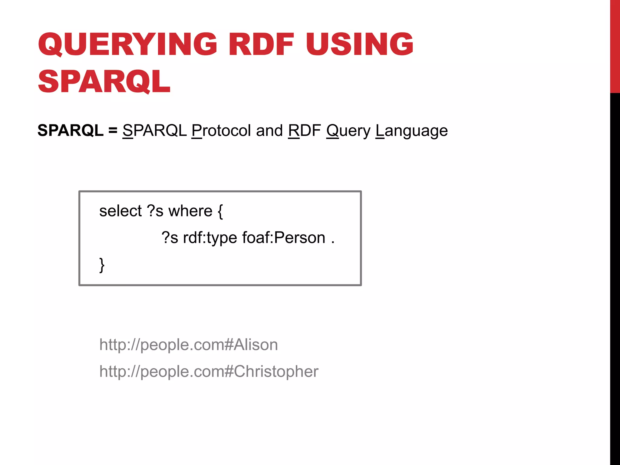 Querying RDF using SPARQLSPARQL = SPARQL Protocol and RDF Query Language	select ?s where {		?s rdf:typefoaf:Person .	}http://people.com#Alisonhttp://people.com#Christopher