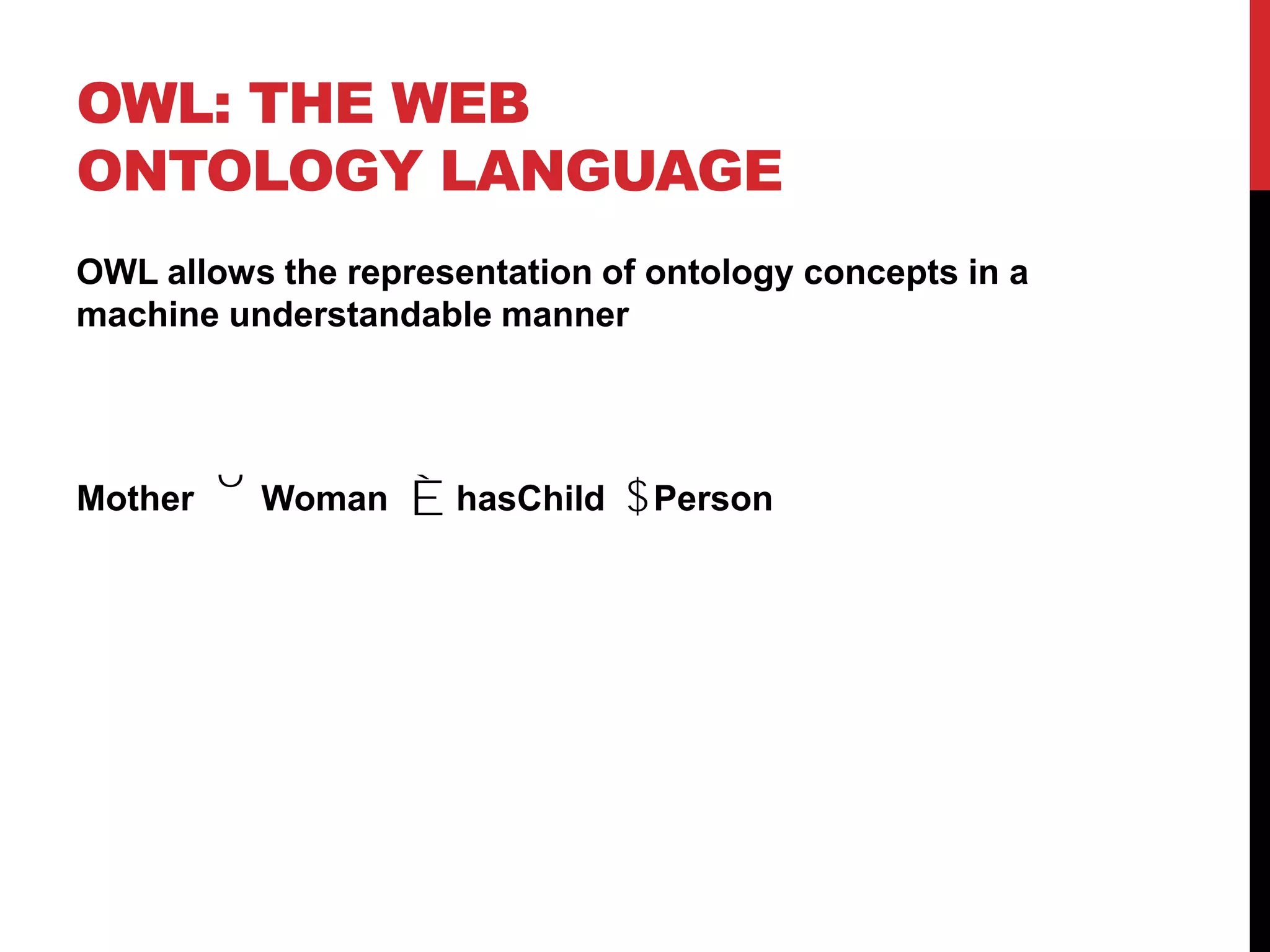 OWL: The web ontology languageOWL allows the representation of ontology concepts in a machine understandable mannerMotherWomanhasChildPerson