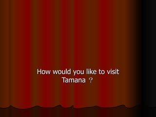 TAMANA How would you like to visit Tamana ？ 