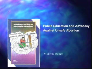 Public Education and Advocacy  Against Unsafe Abortion Mukesh Mishra 