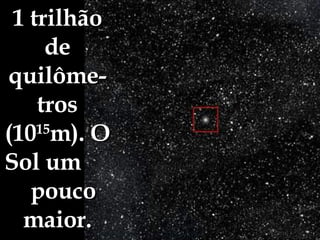 1 trilhão de quilôme-tros (10 15 m). O Sol um  pouco maior. 