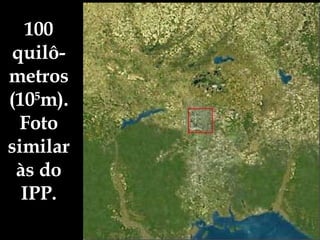 100 quilô-metros (10 5 m). Foto similar às do IPP. 