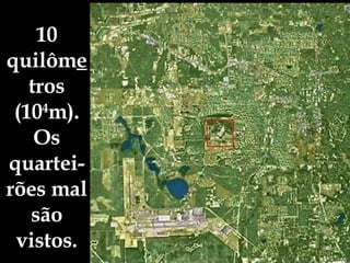 10 quilôm e tros (10 4 m). Os quartei-rões mal são vistos. 