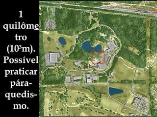 1 quilôm e tro (10 3 m). Possível praticar pára-quedis-mo. 