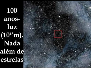 100 anos-luz (10 18 m). Nada além de estrelas 
