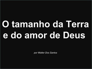 O tamanho da Terra  e do amor de Deus  por Walter Dos Santos 