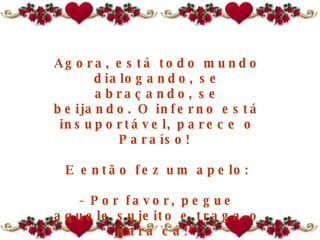 Agora, está todo mundo dialogando, se abraçando, se beijando. O inferno está insuportável, parece o Paraíso!  E então fez um apelo: - Por favor, pegue aquele sujeito e traga-o para cá!" 