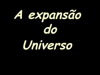 A expansão
do
Universo
 