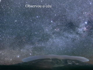 Observou o céu
 