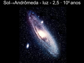 Sol→Andrômeda - luz - 2,5 · 106
anos
 