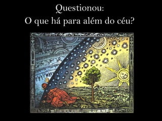 Questionou:
O que há para além do céu?
 