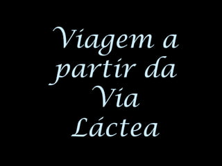 Viagem a
partir da
Via
Láctea
 