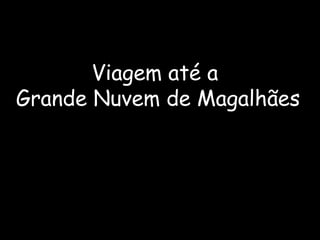 Viagem até a
Grande Nuvem de Magalhães
 