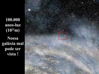 100.000 anos-luz (10 21 m) Nossa galáxia mal pode ser vista ! 