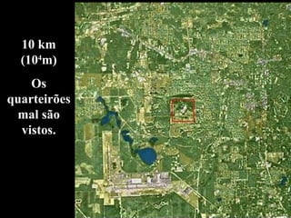 10 km (10 4 m) Os quarteirões mal são vistos. 