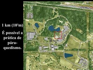 1 km (10 3 m) É possível a prática de pára-quedismo. 