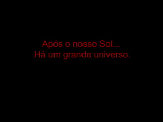 Após o nosso Sol...  Há um grande universo. 