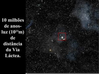 10 milhões de anos-luz (10 23 m) de distância da Via Láctea. 