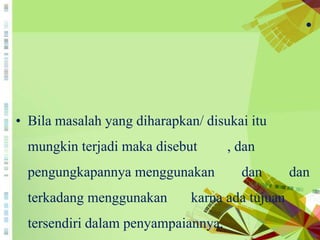 •
• Bila masalah yang diharapkan/ disukai itu
mungkin terjadi maka disebut , dan
pengungkapannya menggunakan dan dan
terkadang menggunakan karna ada tujuan
tersendiri dalam penyampaiannya.
 