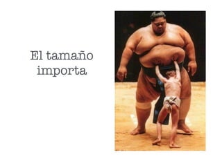 El tamaño
importa
 
