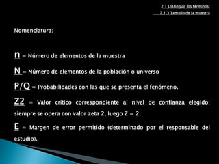 2.TAMAÑO DE MUESTRA2.1 Distinguir los términos:      2.1.3 Tamaño de la muestraEl parámetro se refiere a la característica de la población que es objeto de estudio y el estimador es la función de la muestra que se usa para medirlo.Ejemplo: Para evaluar la calidad de un grupo de estudiantes (parámetro) se mide a través de los promedios obtenidos (estimador).