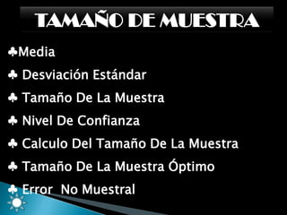 ♣Media
♣ Desviación Estándar
♣ Tamaño De La Muestra
♣ Nivel De Confianza
♣ Calculo Del Tamaño De La Muestra
♣ Tamaño De La Muestra Óptimo
♣ Error No Muestral

 