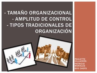 PAULETTE
VILLACRÉS
PATRICIO
MORALES
8VO CHEFS
- TAMAÑO ORGANIZACIONAL
- AMPLITUD DE CONTROL
- TIPOS TRADICIONALES DE
ORGANIZACIÓN
 