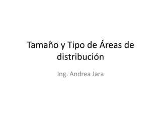 Tamaño y Tipo de Áreas de
      distribución
       Ing. Andrea Jara
 