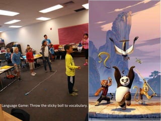 Language Game: Throw the sticky boll to vocabulary.
 