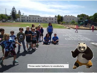 Throw water balloons to vocabulary.
 