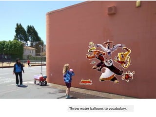 Throw water balloons to vocabulary.
 