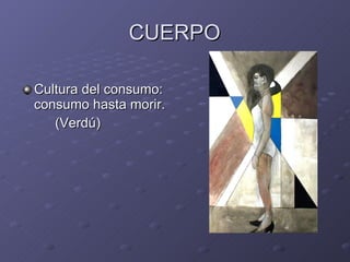 CUERPO Cultura del consumo: consumo hasta morir. (Verdú) 