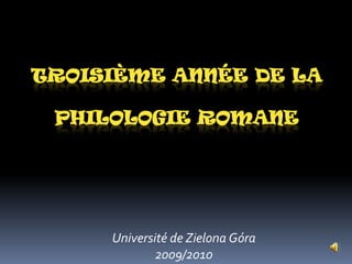 TROISIÈMEANNÉE DE LA PHILOLOGIE ROMANE Universitéde Zielona Góra2009/2010 