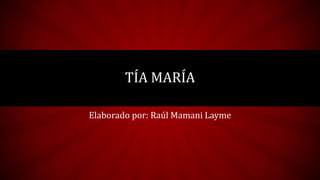Elaborado por: Raúl Mamani Layme
TÍA MARÍA
 