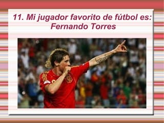 11. Mi jugador favorito de fútbol es:
Fernando Torres
 