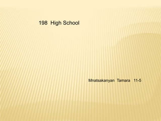 198 High School
Mnatsakanyan Tamara 11-5
 