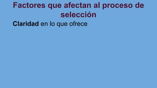 Factores que afectan al proceso de
selección
Claridad en lo que ofrece
 