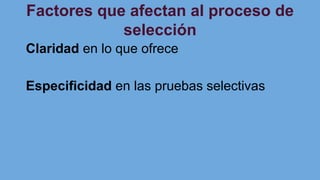 Factores que afectan al proceso de
selección
Claridad en lo que ofrece
Especificidad en las pruebas selectivas
 