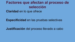 Factores que afectan al proceso de
selección
Claridad en lo que ofrece
Especificidad en las pruebas selectivas
Justificación del proceso llevado a cabo
 