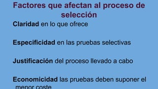 Factores que afectan al proceso de
selección
Claridad en lo que ofrece
Especificidad en las pruebas selectivas
Justificación del proceso llevado a cabo
Economicidad las pruebas deben suponer el
 