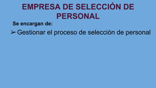 EMPRESA DE SELECCIÓN DE
PERSONAL
Se encargan de:
➢Gestionar el proceso de selección de personal
 