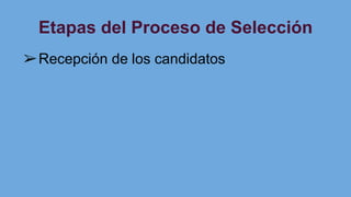 Etapas del Proceso de Selección
➢Recepción de los candidatos
 