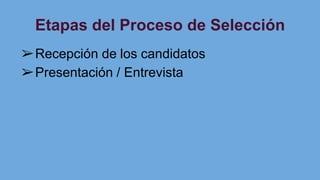 Etapas del Proceso de Selección
➢Recepción de los candidatos
➢Presentación / Entrevista
 