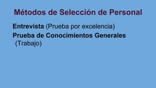 Métodos de Selección de Personal
Entrevista (Prueba por excelencia)
Prueba de Conocimientos Generales
(Trabajo)
 
