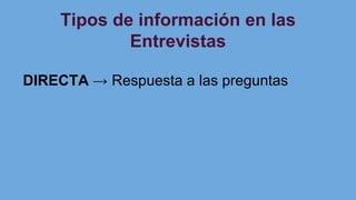 Tipos de información en las
Entrevistas
DIRECTA → Respuesta a las preguntas
 