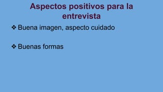 Aspectos positivos para la
entrevista
❖Buena imagen, aspecto cuidado
❖Buenas formas
 