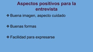 Aspectos positivos para la
entrevista
❖Buena imagen, aspecto cuidado
❖Buenas formas
❖Facilidad para expresarse
 