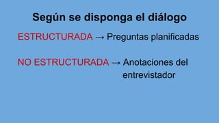 Según se disponga el diálogo
ESTRUCTURADA → Preguntas planificadas
NO ESTRUCTURADA → Anotaciones del
entrevistador
 