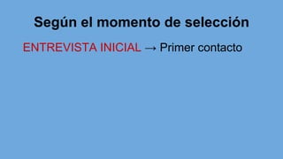 Según el momento de selección
ENTREVISTA INICIAL → Primer contacto
 